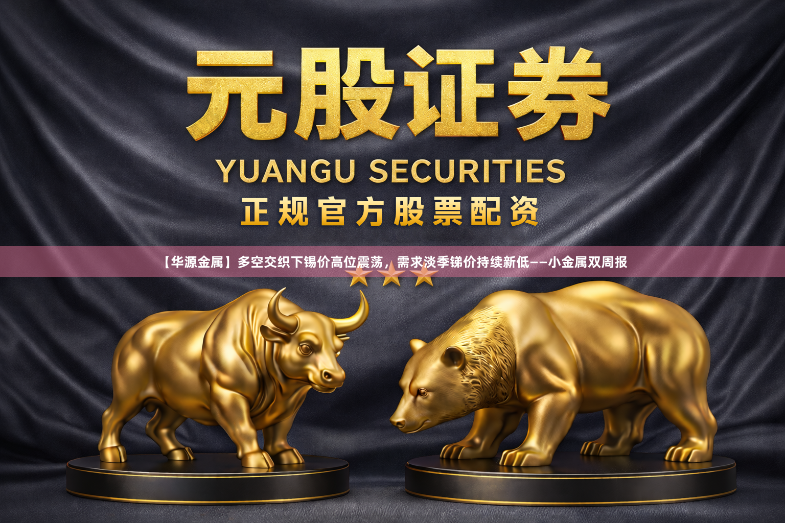 【华源金属】多空交织下锡价高位震荡，需求淡季锑价持续新低——小金属双周报