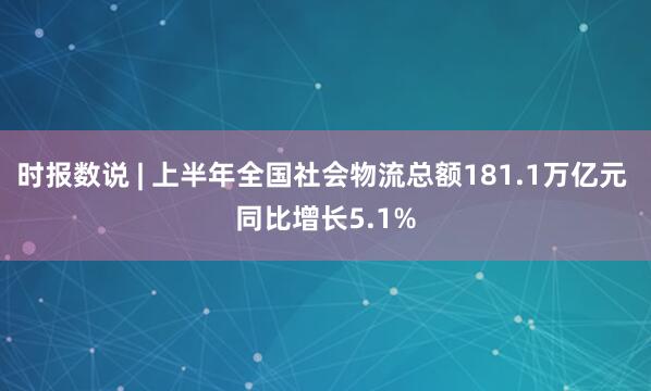 时报数说 | 上半年全国社会物流总额181.1万亿元 同比增长5.1%