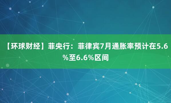 【环球财经】菲央行：菲律宾7月通胀率预计在5.6%至6.6%区间
