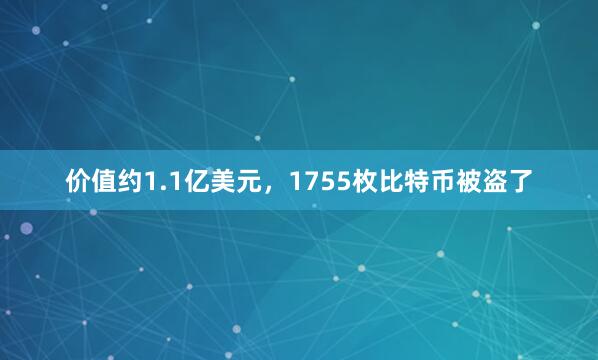 价值约1.1亿美元，1755枚比特币被盗了