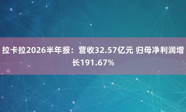 拉卡拉2026半年报：营收32.57亿元 归母净利润增长191.67%