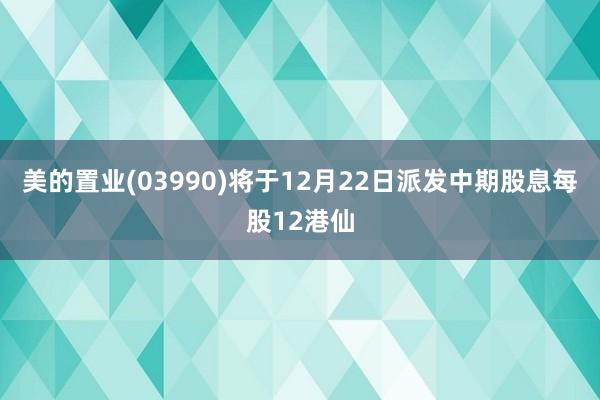 美的置业(03990)将于12月22日派发中期股息每股12港仙