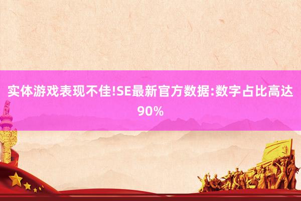 实体游戏表现不佳!SE最新官方数据:数字占比高达90%