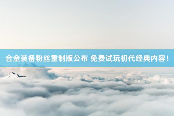 合金装备粉丝重制版公布 免费试玩初代经典内容！