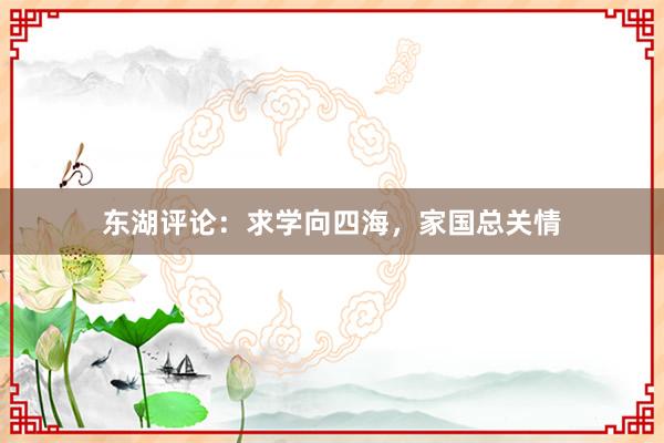 东湖评论：求学向四海，家国总关情