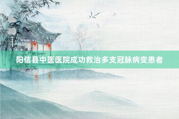 阳信县中医医院成功救治多支冠脉病变患者