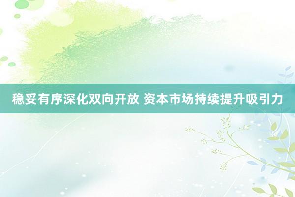 稳妥有序深化双向开放 资本市场持续提升吸引力