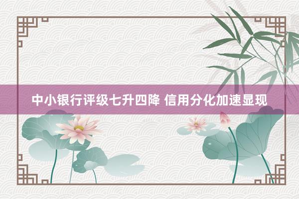中小银行评级七升四降 信用分化加速显现