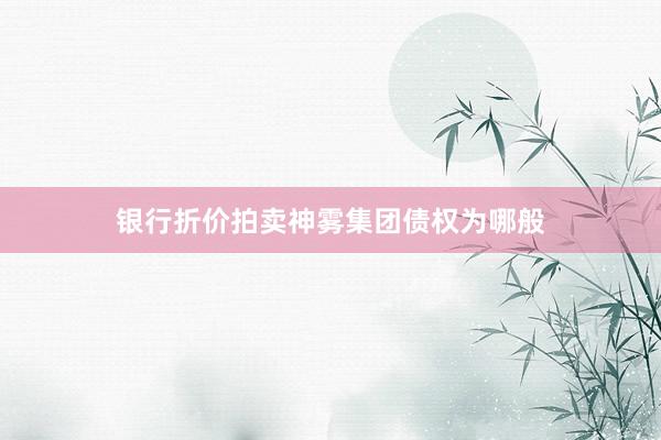 银行折价拍卖神雾集团债权为哪般