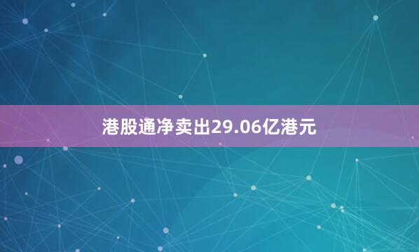 港股通净卖出29.06亿港元