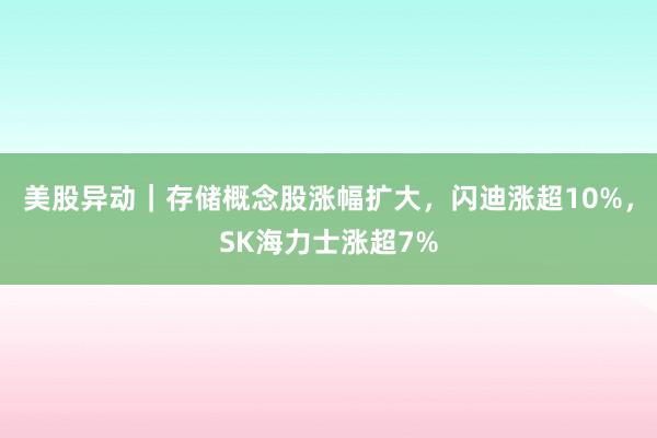 美股异动｜存储概念股涨幅扩大，闪迪涨超10%，SK海力士涨超7%