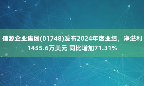 信源企业集团(01748)发布2024年度业绩，净溢利1455.6万美元 同比增加71.31%