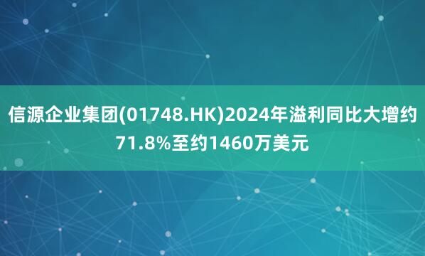 信源企业集团(01748.HK)2024年溢利同比大增约71.8%至约1460万美元