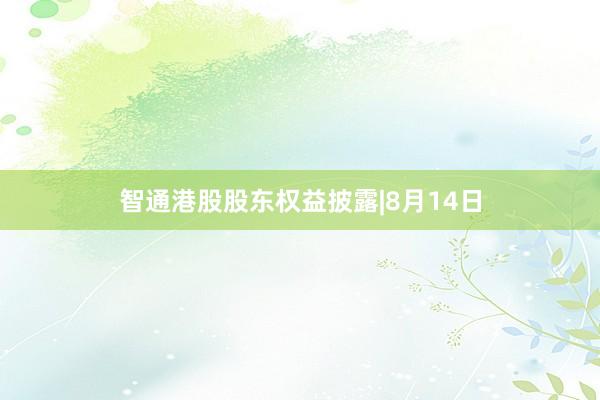 智通港股股东权益披露|8月14日