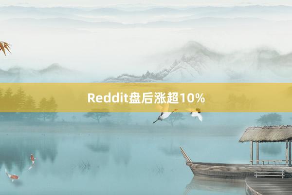Reddit盘后涨超10%