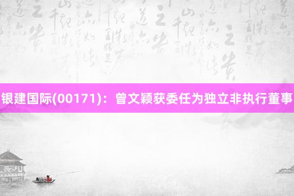 银建国际(00171)：曾文颖获委任为独立非执行董事