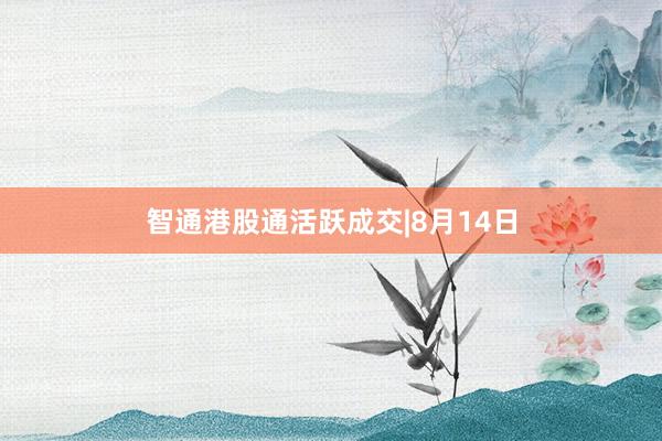 智通港股通活跃成交|8月14日