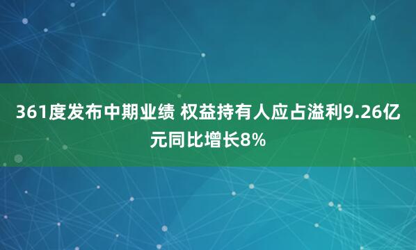361度发布中期业绩 权益持有人应占溢利9.26亿元同比增长8%