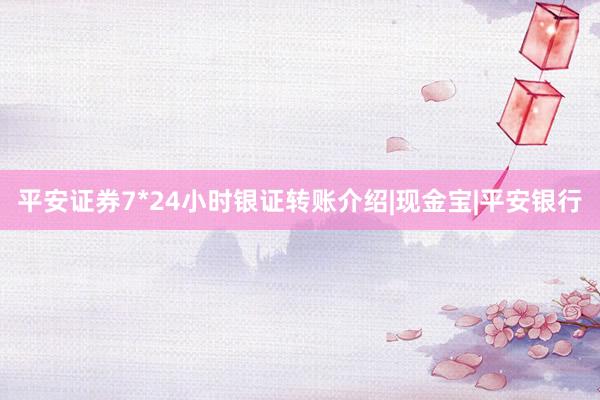 平安证券7*24小时银证转账介绍|现金宝|平安银行