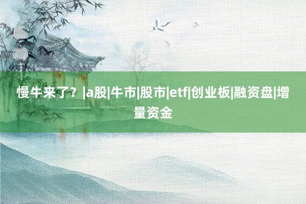 慢牛来了？|a股|牛市|股市|etf|创业板|融资盘|增量资金
