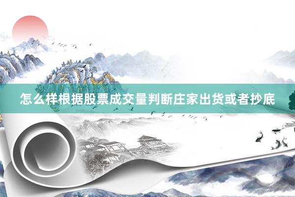怎么样根据股票成交量判断庄家出货或者抄底