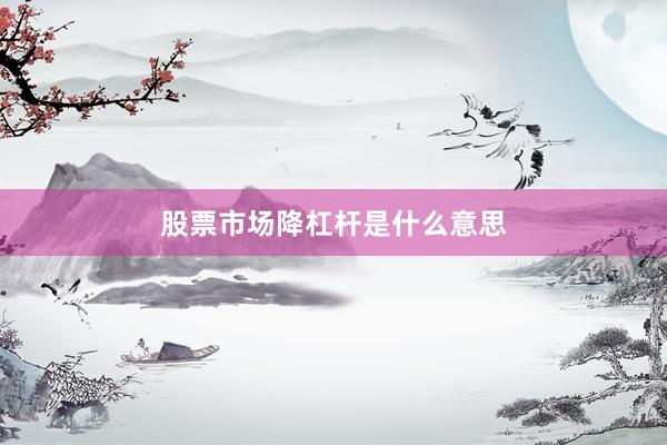 股票市场降杠杆是什么意思