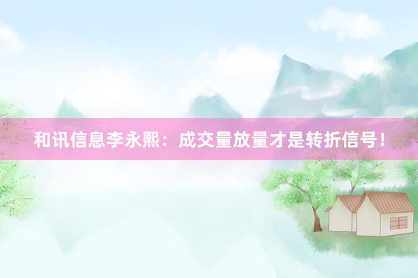和讯信息李永熙：成交量放量才是转折信号！