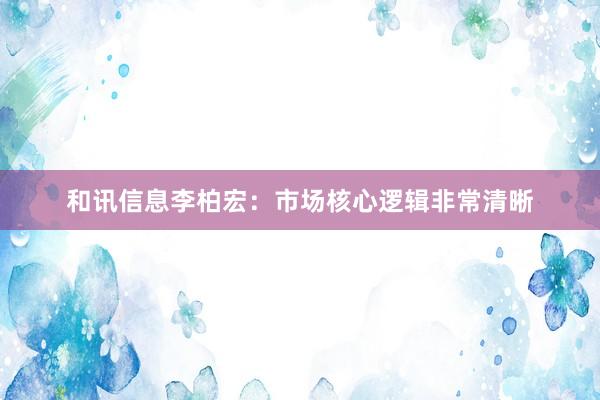 和讯信息李柏宏：市场核心逻辑非常清晰