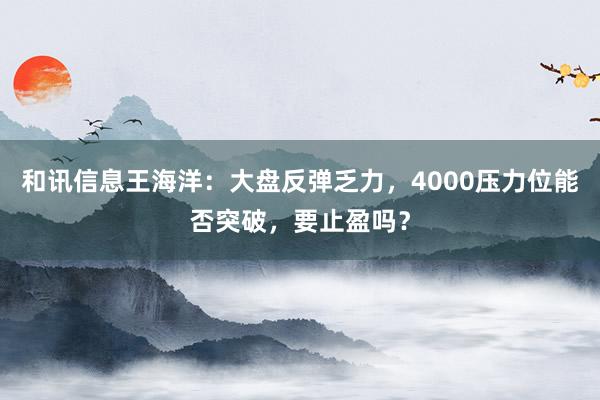 和讯信息王海洋：大盘反弹乏力，4000压力位能否突破，要止盈吗？