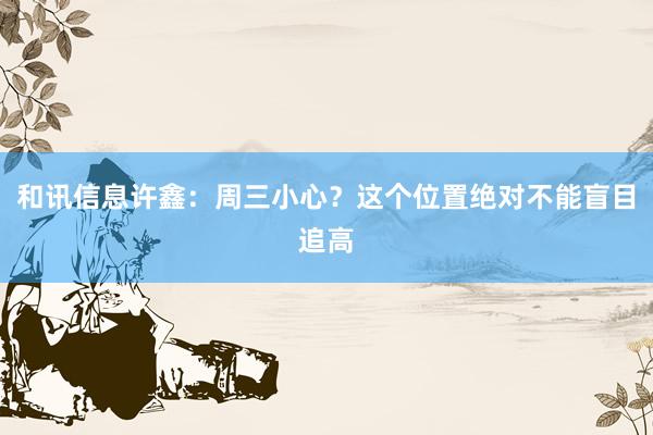 和讯信息许鑫：周三小心？这个位置绝对不能盲目追高