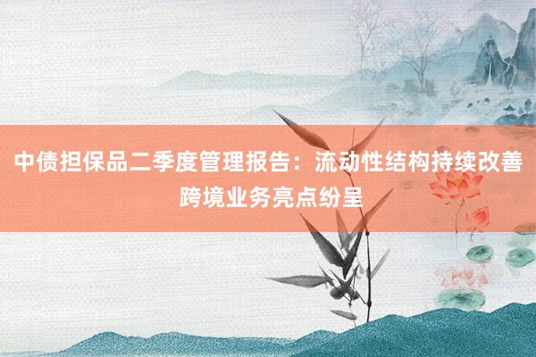 中债担保品二季度管理报告：流动性结构持续改善 跨境业务亮点纷呈