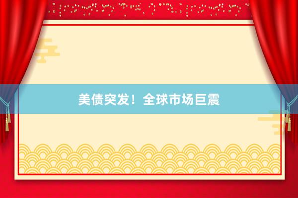美债突发！全球市场巨震
