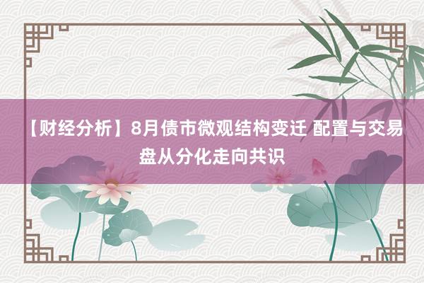 【财经分析】8月债市微观结构变迁 配置与交易盘从分化走向共识