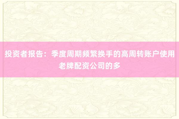 投资者报告：季度周期频繁换手的高周转账户使用老牌配资公司的多