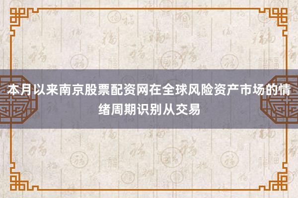 本月以来南京股票配资网在全球风险资产市场的情绪周期识别从交易