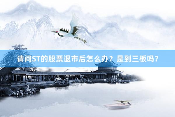 请问ST的股票退市后怎么办？是到三板吗？