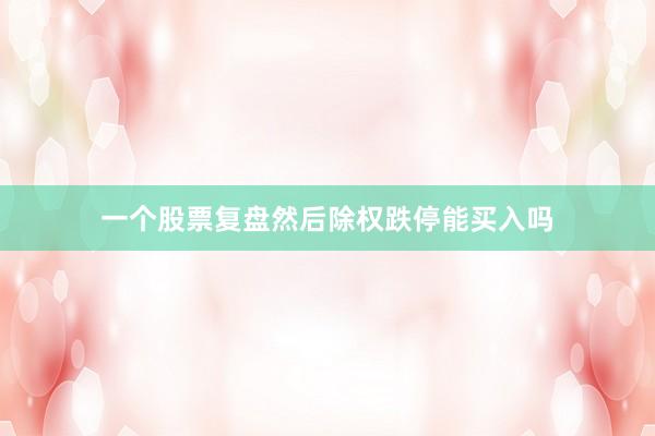 一个股票复盘然后除权跌停能买入吗