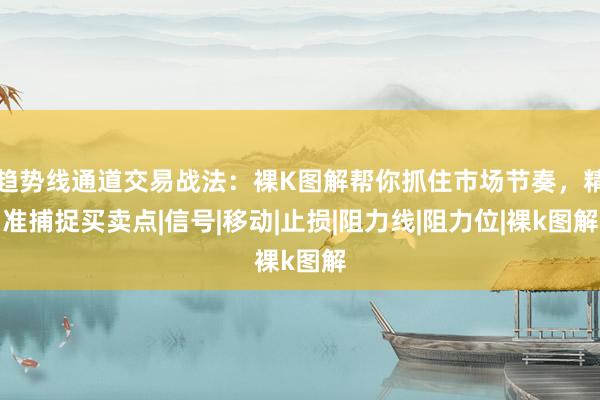 趋势线通道交易战法：裸K图解帮你抓住市场节奏，精准捕捉买卖点|信号|移动|止损|阻力线|阻力位|裸k图解