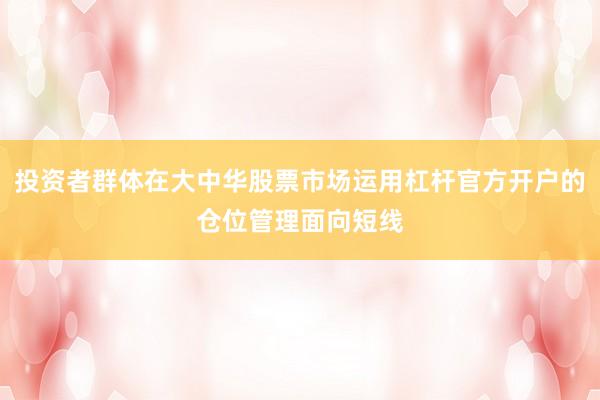 投资者群体在大中华股票市场运用杠杆官方开户的仓位管理面向短线
