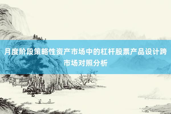 月度阶段策略性资产市场中的杠杆股票产品设计跨市场对照分析