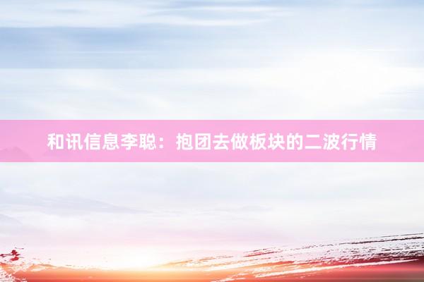 和讯信息李聪：抱团去做板块的二波行情
