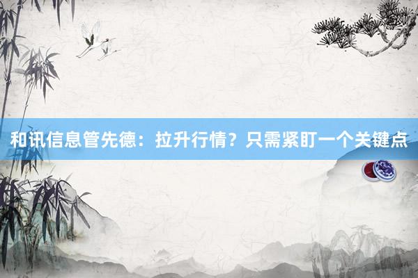 和讯信息管先德：拉升行情？只需紧盯一个关键点