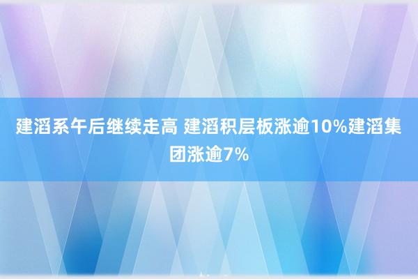 建滔系午后继续走高 建滔积层板涨逾10%建滔集团涨逾7%