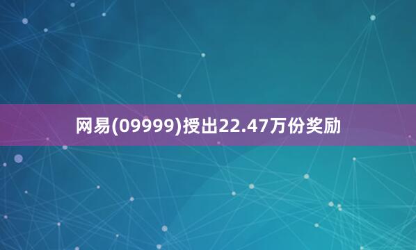 网易(09999)授出22.47万份奖励