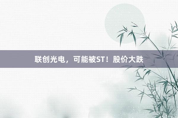 联创光电，可能被ST！股价大跌