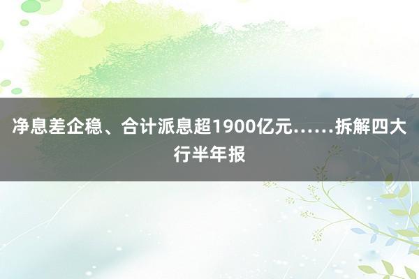 净息差企稳、合计派息超1900亿元……拆解四大行半年报