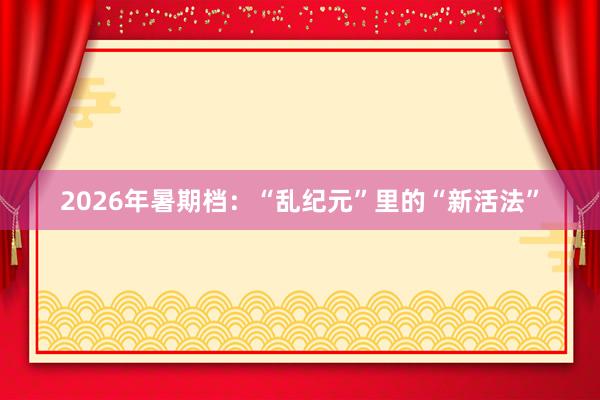 2026年暑期档：“乱纪元”里的“新活法”