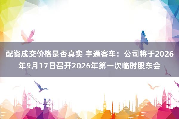 配资成交价格是否真实 宇通客车：公司将于2026年9月17日召开2026年第一次临时股东会