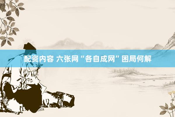 配资内容 六张网“各自成网”困局何解