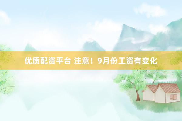 优质配资平台 注意！9月份工资有变化